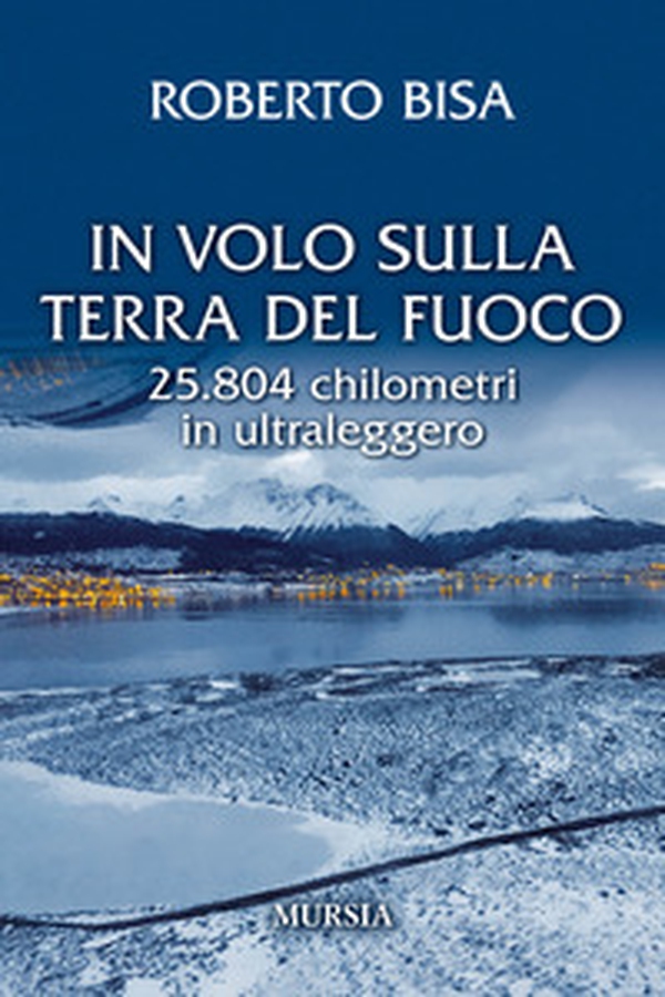 In volo sulla Terra del Fuoco. 25.804 chilometri in ultraleggero - Librerie.coop In volo sulla Terra del Fuoco. 25.804 chilometri in ultraleggero - Librerie.coop