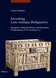 Inventing late antique reliquaries. Reception, material history, and dynamics of interaction (4th-6th centuries CE) - Librerie.coop