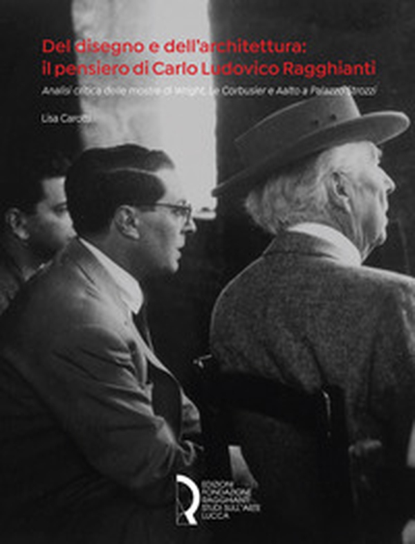 Del disegno e dell'architettura: il pensiero di Carlo Ludovico Ragghianti. Analisi critica delle mostre di Wright, Le Corbusier e Aalto a Palazzo Strozzi - Librerie.coop Del disegno e dell'architettura: il pensiero di Carlo Ludovico Ragghianti. Analisi critica delle mostre di Wright, Le Corbusier e Aalto a Palazzo Strozzi - Librerie.coop