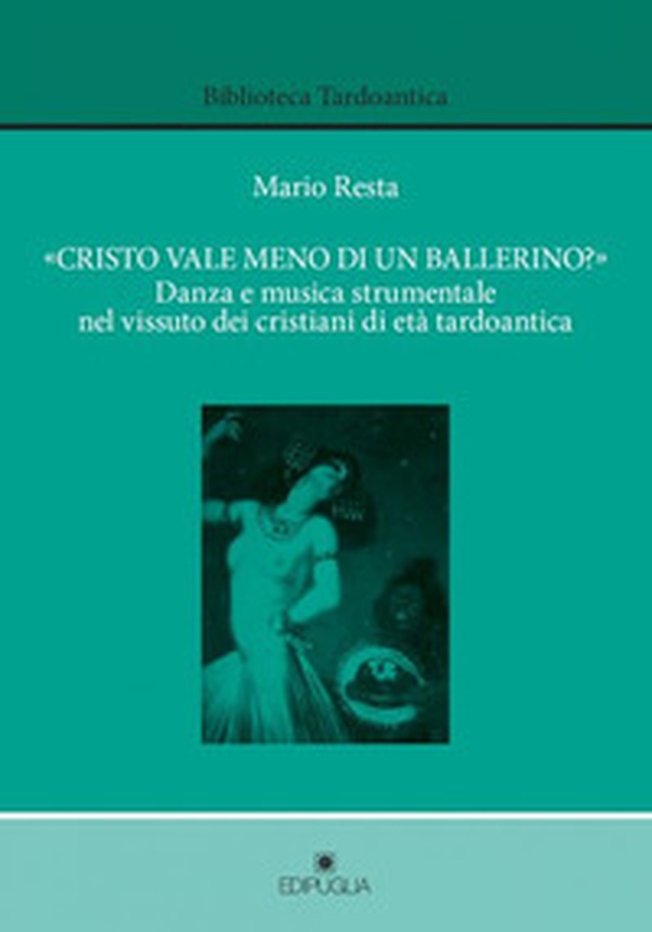 «Cristo vale meno di un ballerino?». Danza e musica strumentale dei cristiani di età tardoantica - Librerie.coop «Cristo vale meno di un ballerino?». Danza e musica strumentale dei cristiani di età tardoantica - Librerie.coop