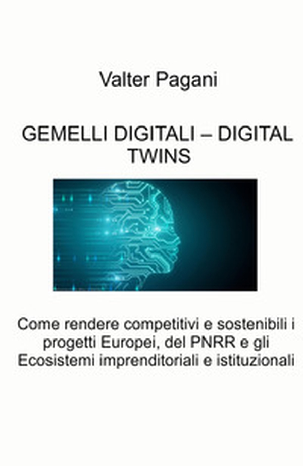 Gemelli digitali - Digital twins. Come rendere competitivi e sostenibili i progetti europei, del PNRR e gli ecosistemi imprenditoriali e istituzionali - Librerie.coop Gemelli digitali - Digital twins. Come rendere competitivi e sostenibili i progetti europei, del PNRR e gli ecosistemi imprenditoriali e istituzionali - Librerie.coop