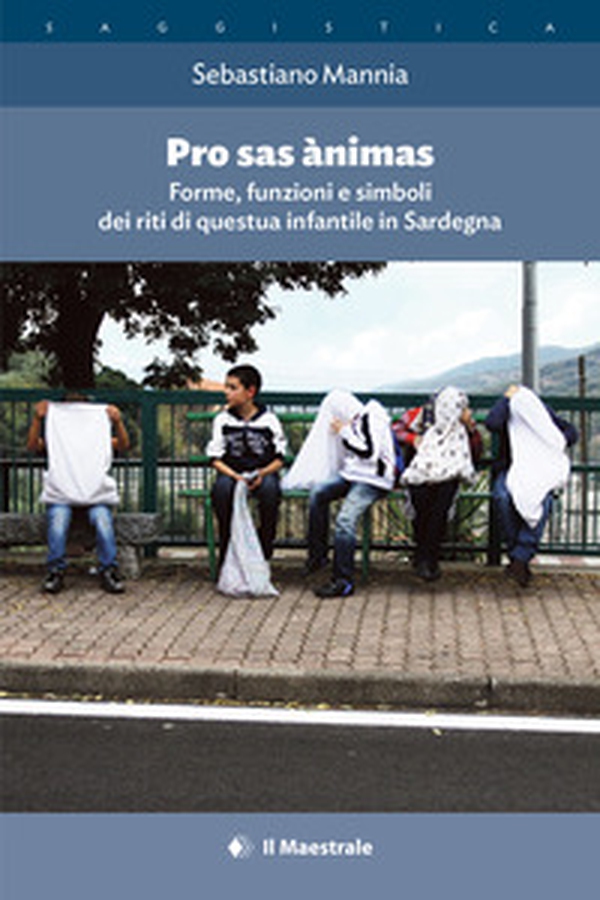 Pro sas ànimas. Forme, funzioni e simboli dei riti di questua infantile in Sardegna - Librerie.coop Pro sas ànimas. Forme, funzioni e simboli dei riti di questua infantile in Sardegna - Librerie.coop