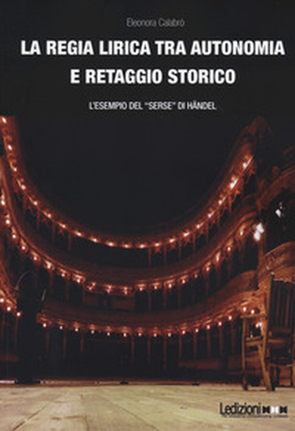 La regia lirica tra autonomia e retaggio storico. L'esempio del «Serse» di Händel - Librerie.coop La regia lirica tra autonomia e retaggio storico. L'esempio del «Serse» di Händel - Librerie.coop