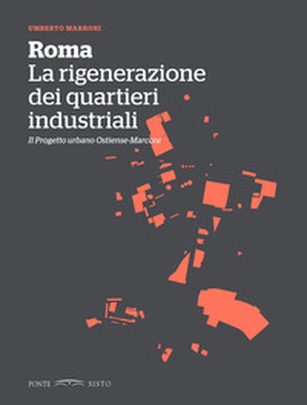 Roma. La rigenerazione dei quartieri industriali. Il progetto urbano Ostiense-Marconi - Librerie.coop Roma. La rigenerazione dei quartieri industriali. Il progetto urbano Ostiense-Marconi - Librerie.coop