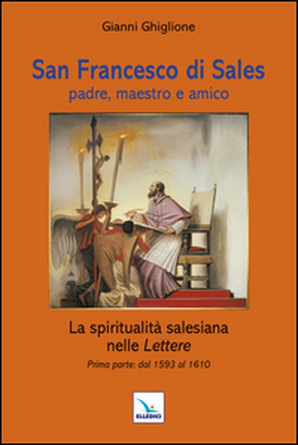 San Francesco di Sales padre, maestro e amico. La spiritualità salesiana nelle Lettere. Prima parte: dal 1593 al 1610 - Librerie.coop San Francesco di Sales padre, maestro e amico. La spiritualità salesiana nelle Lettere. Prima parte: dal 1593 al 1610 - Librerie.coop