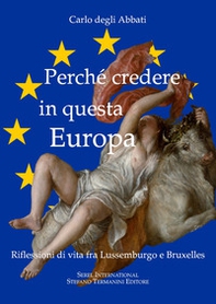 Perché credere in questa Europa. Riflessioni di vita fra Lussemburgo e Bruxelles - Librerie.coop