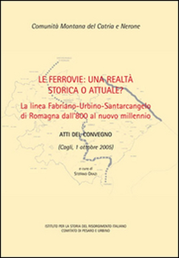 Le ferrovie: una realtà storica o attuale? La linea Fabriano-Urbino-Santarcangelo di Romagna dall'800 al nuovo millennio. Atti del convegno (Cagli, 1 ottobre 2005) - Librerie.coop Le ferrovie: una realtà storica o attuale? La linea Fabriano-Urbino-Santarcangelo di Romagna dall'800 al nuovo millennio. Atti del convegno (Cagli, 1 ottobre 2005) - Librerie.coop