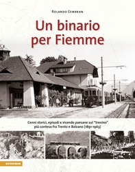 Un binario per Fiemme. Cenni storici, episodi e vicende paesane sul «trenino» più conteso fra Trento e Bolzano (1891-1963) - Librerie.coop