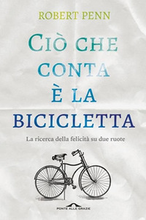 Ciò che conta è la bicicletta. La ricerca della felicità su due ruote - Librerie.coop Ciò che conta è la bicicletta. La ricerca della felicità su due ruote - Librerie.coop