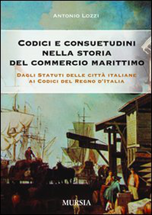 Codici e consuetudini nella storia del commercio marittimo. Dagli statuti delle città italiane ai codici del Regno d'Italia - Librerie.coop Codici e consuetudini nella storia del commercio marittimo. Dagli statuti delle città italiane ai codici del Regno d'Italia - Librerie.coop