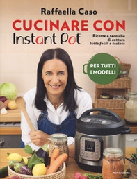 Cucinare con Instant Pot. Ricette e tecniche di cottura tutte facili e testate - Librerie.coop