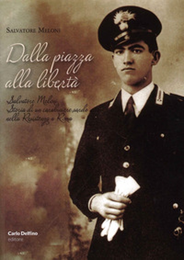 Dalla piazza alla libertà. Salvatore Meloni. Storia di un carabiniere sardo nella resistenza a Roma - Librerie.coop Dalla piazza alla libertà. Salvatore Meloni. Storia di un carabiniere sardo nella resistenza a Roma - Librerie.coop