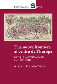 Una nuova frontiera al centro dell'Europa. Le Alpi e la dorsale cattolica (sec. XV-XVII) - Librerie.coop