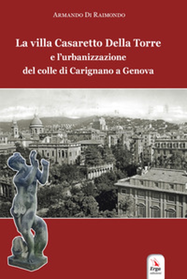 La villa Casaretto Della Torre e l'urbanizzazione del colle di Carignano a Genova - Librerie.coop La villa Casaretto Della Torre e l'urbanizzazione del colle di Carignano a Genova - Librerie.coop