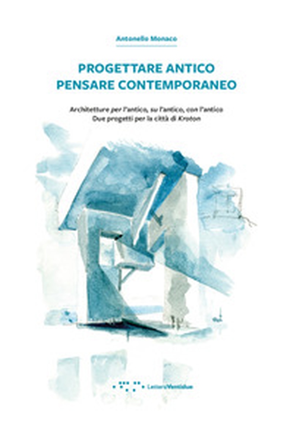 Progettare antico pensare contemporaneo. Architetture per l'antico, su l'antico, con l'antico. Due progetti per la città di Kroton - Librerie.coop Progettare antico pensare contemporaneo. Architetture per l'antico, su l'antico, con l'antico. Due progetti per la città di Kroton - Librerie.coop
