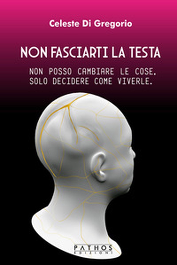Non fasciarti la testa. Non posso cambiare le cose, solo decidere come viverle - Librerie.coop Non fasciarti la testa. Non posso cambiare le cose, solo decidere come viverle - Librerie.coop