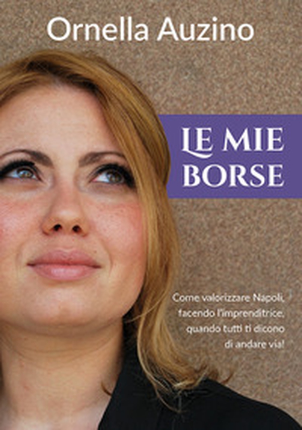 Le mie borse. Come valorizzare Napoli, facendo l'imprenditrice quando tutti ti dicono di andare via! - Librerie.coop Le mie borse. Come valorizzare Napoli, facendo l'imprenditrice quando tutti ti dicono di andare via! - Librerie.coop