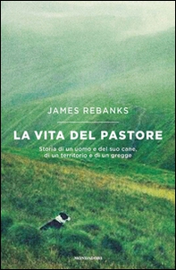 La vita del pastore. Storia di un uomo e del suo cane, di un territorio e di un gregge - Librerie.coop