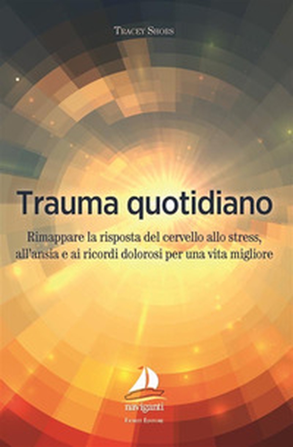 Trauma quotidiano. Rimappare la risposta del cervello allo stress, all'ansia e ai ricordi dolorosi per una vita migliore - Librerie.coop Trauma quotidiano. Rimappare la risposta del cervello allo stress, all'ansia e ai ricordi dolorosi per una vita migliore - Librerie.coop