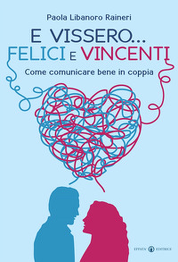 E vissero... felici e vincenti. Come comunicare bene in coppia - Librerie.coop E vissero... felici e vincenti. Come comunicare bene in coppia - Librerie.coop