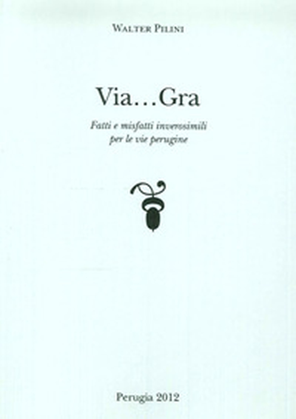Via... Gra. Fatti i misfatti inverosimili per le vie perugine - Librerie.coop Via... Gra. Fatti i misfatti inverosimili per le vie perugine - Librerie.coop