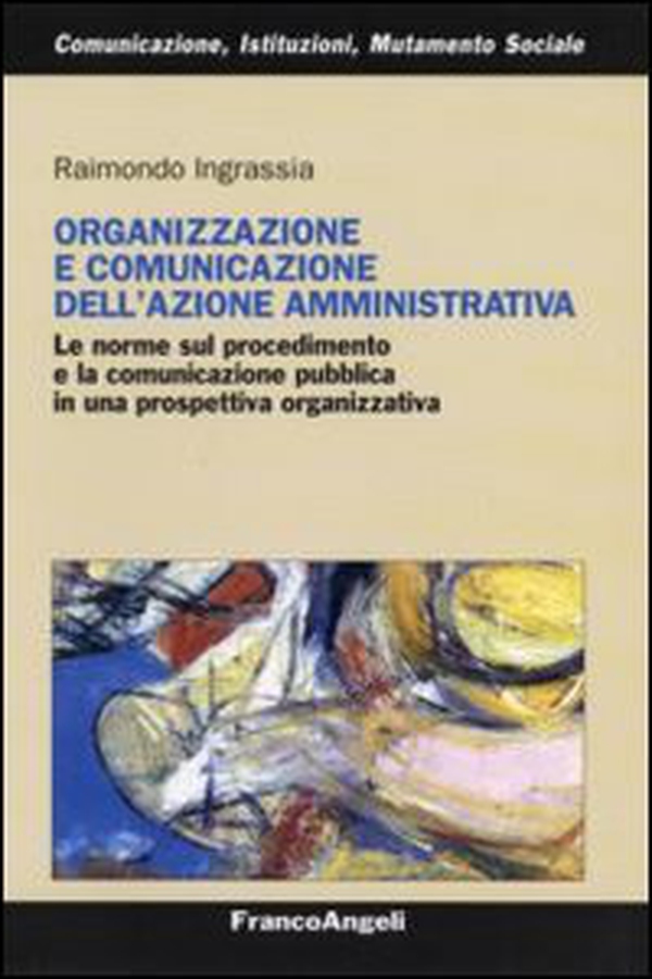 Organizzazione e comunicazione dell'azione amministrativa. Le norme sul procedimento e la comunicazione pubblica in una prospettiva organizzativa - Librerie.coop Organizzazione e comunicazione dell'azione amministrativa. Le norme sul procedimento e la comunicazione pubblica in una prospettiva organizzativa - Librerie.coop