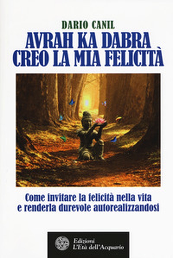 Avrah ka dabra. Creo la mia felicità. Come invitare la felicità nella vita e renderla durevole autorealizzandosi - Librerie.coop Avrah ka dabra. Creo la mia felicità. Come invitare la felicità nella vita e renderla durevole autorealizzandosi - Librerie.coop