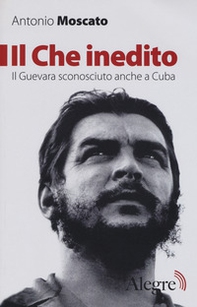 Il Che inedito. Il Guevara sconosciuto, anche a Cuba - Librerie.coop