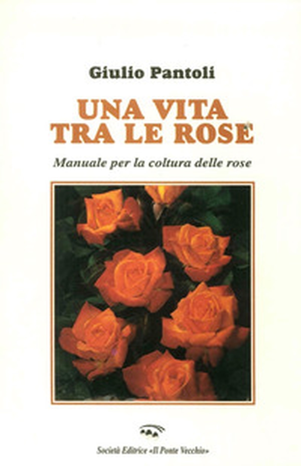 Una vita tra le rose. Manuale per la coltura delle rose - Librerie.coop Una vita tra le rose. Manuale per la coltura delle rose - Librerie.coop