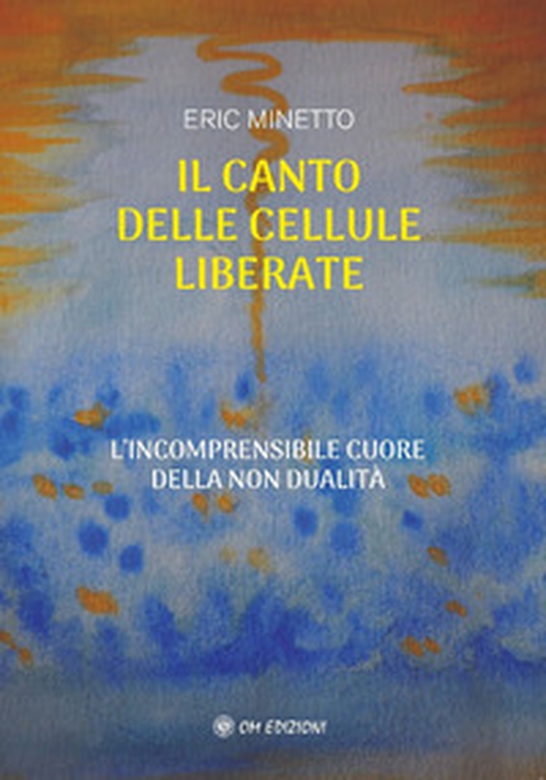 Il canto delle cellule liberate. L'incomprensibile cuore della non dualità - Librerie.coop Il canto delle cellule liberate. L'incomprensibile cuore della non dualità - Librerie.coop
