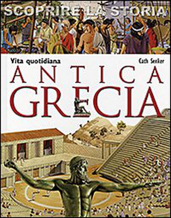 Antica Grecia. Vita quotidiana. Scoprire la storia - Librerie.coop Antica Grecia. Vita quotidiana. Scoprire la storia - Librerie.coop