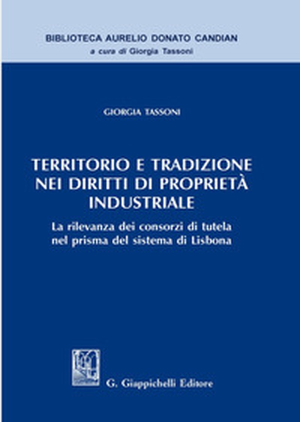 Territorio e tradizione nei diritti di proprietà industriale. La rilevanza dei consorzi di tutela nel prisma del sistema di Lisbona - Librerie.coop Territorio e tradizione nei diritti di proprietà industriale. La rilevanza dei consorzi di tutela nel prisma del sistema di Lisbona - Librerie.coop