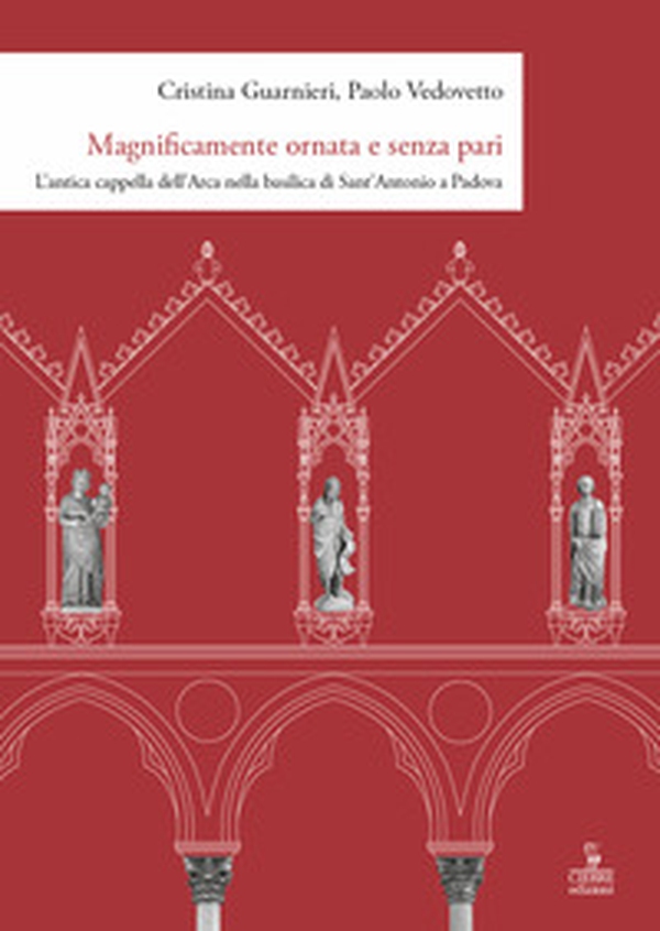 Magnificamente ornata e senza pari. L'antica cappella dell'Arca nella basilica di Sant'Antonio a Padova - Librerie.coop Magnificamente ornata e senza pari. L'antica cappella dell'Arca nella basilica di Sant'Antonio a Padova - Librerie.coop