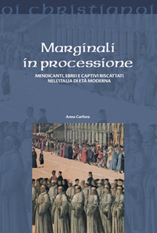 Marginali in processione. Mendicanti, ebrei e captivi riscattati nell'Italia di età moderna - Librerie.coop Marginali in processione. Mendicanti, ebrei e captivi riscattati nell'Italia di età moderna - Librerie.coop