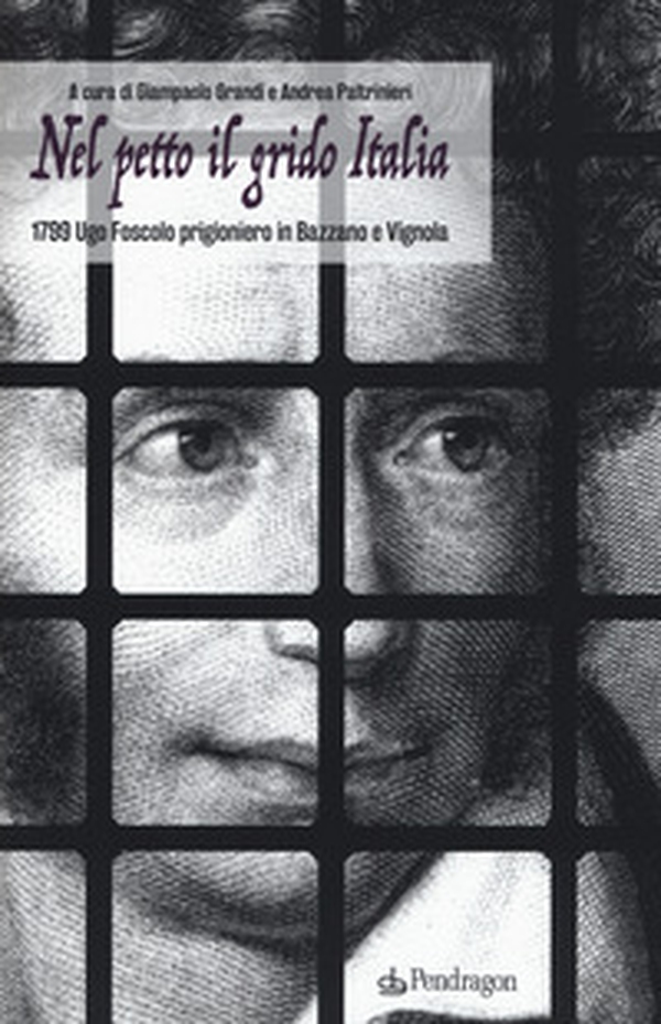 Nel petto il grido Italia. 1799 Ugo Foscolo prigioniero in Bazzano e Vignola - Librerie.coop Nel petto il grido Italia. 1799 Ugo Foscolo prigioniero in Bazzano e Vignola - Librerie.coop