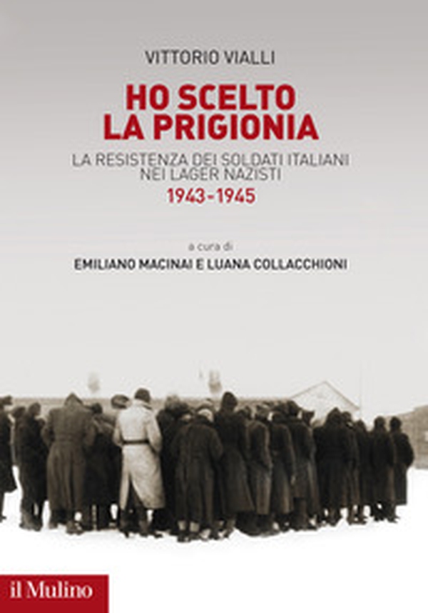 Ho scelto la prigionia. La resistenza dei soldati italiani nei Lager nazisti (1943-1945) - Librerie.coop Ho scelto la prigionia. La resistenza dei soldati italiani nei Lager nazisti (1943-1945) - Librerie.coop