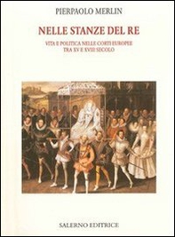 Nelle stanze del re. Vita e politica nelle corti europee tra XV e XVIII secolo - Librerie.coop