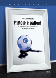 Pistole e palloni. 12 maggio 1974: il primo scudetto della Lazio nel cuore degli anni Settanta - Librerie.coop