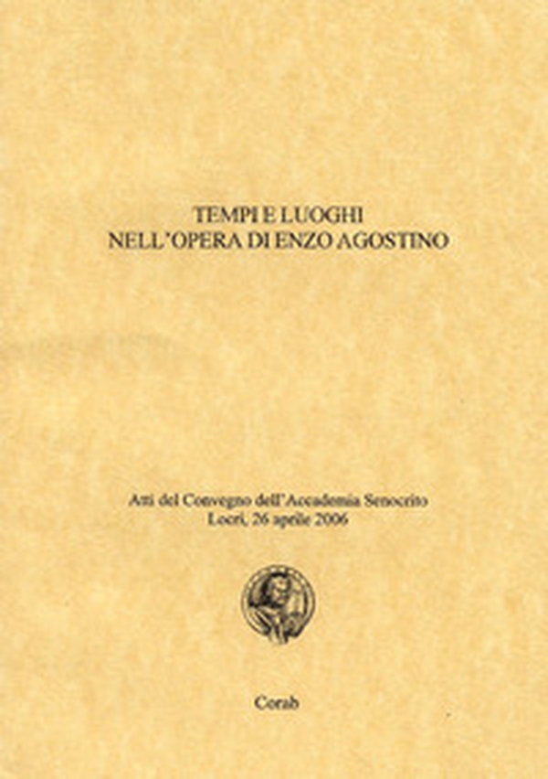 Tempi e luoghi nell'opera di Enzo Agostino. Atti del Convegno dell'Accademia Senocrito ( Locri, 26 aprile 2006) - Librerie.coop Tempi e luoghi nell'opera di Enzo Agostino. Atti del Convegno dell'Accademia Senocrito ( Locri, 26 aprile 2006) - Librerie.coop
