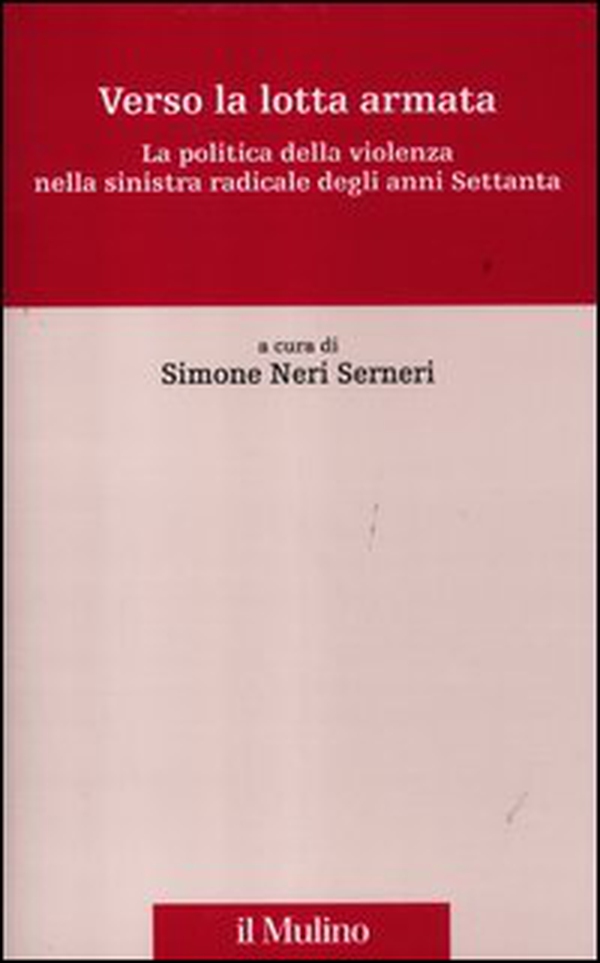 Verso la lotta armata. La politica della violenza nella sinistra radicale degli anni Settanta - Librerie.coop Verso la lotta armata. La politica della violenza nella sinistra radicale degli anni Settanta - Librerie.coop