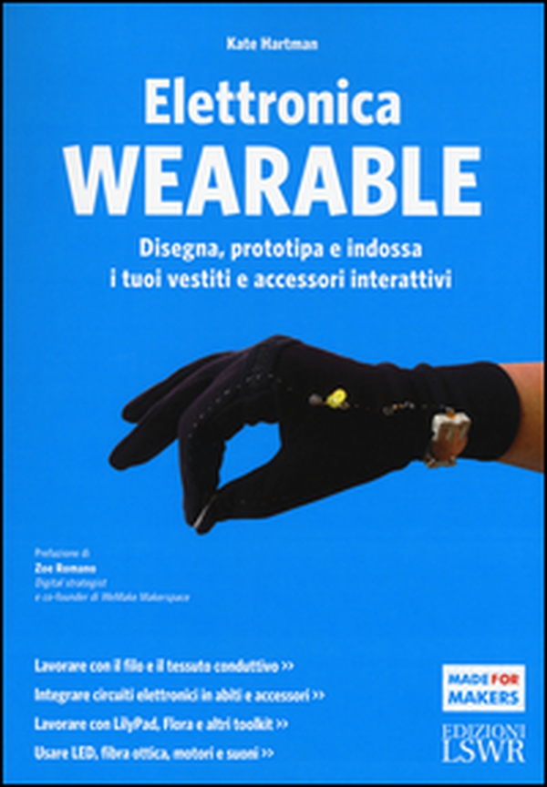 Elettronica wearable. Disegna, prototipa e indossa i tuoi vestiti e accessori interattivi - Librerie.coop Elettronica wearable. Disegna, prototipa e indossa i tuoi vestiti e accessori interattivi - Librerie.coop