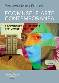 Ecomusei e arte contemporanea. Raccontare la memoria per vivere il futuro - Librerie.coop