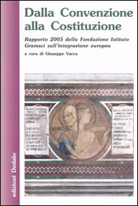 Dalla Convenzione alla Costituzione. Rapporto 2005 della Fondazione Istituto Gramsci sull'integrazione europea - Librerie.coop