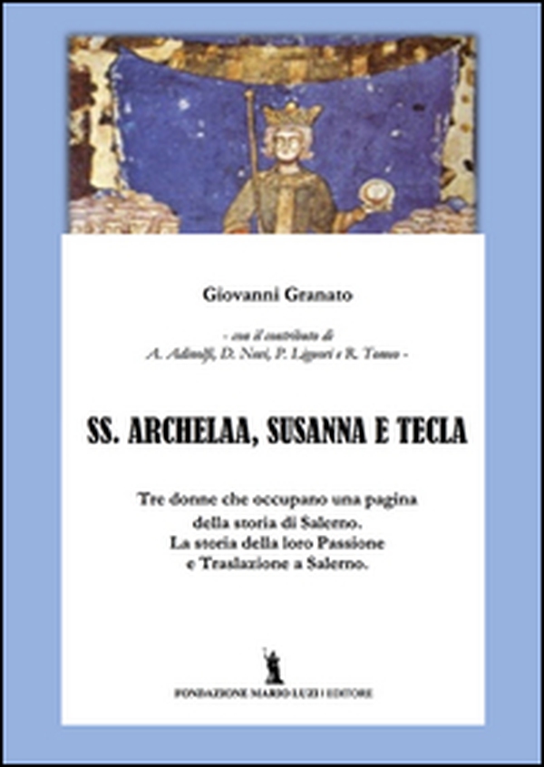 SS. Archelaa, Susanna e Tecla. La storia di tre sante. La loro passione e traslazione a Salerno - Librerie.coop SS. Archelaa, Susanna e Tecla. La storia di tre sante. La loro passione e traslazione a Salerno - Librerie.coop