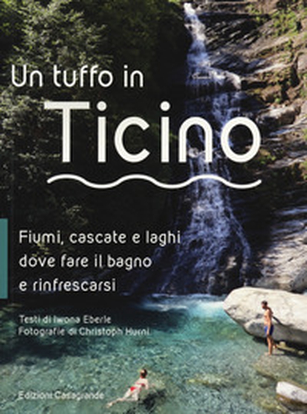 Un tuffo in Ticino. Fiumi, cascate, laghetti e altri luoghi naturali dove fare il bagno e rinfrescarsi - Librerie.coop Un tuffo in Ticino. Fiumi, cascate, laghetti e altri luoghi naturali dove fare il bagno e rinfrescarsi - Librerie.coop