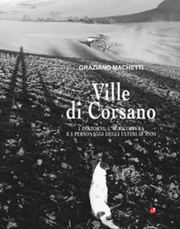 Ville di Corsano. I dintorni, l'agricoltura e i personaggi degli ultimi 50 anni - Librerie.coop Ville di Corsano. I dintorni, l'agricoltura e i personaggi degli ultimi 50 anni - Librerie.coop