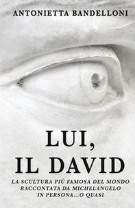 Lui, il David. La scultura più famosa del mondo raccontata da Michelangelo in persona... o quasi - Librerie.coop