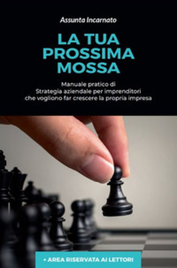 La tua prossima mossa. Manuale pratico di strategia aziendale per imprenditori che vogliono far crescere la propria impresa - Librerie.coop La tua prossima mossa. Manuale pratico di strategia aziendale per imprenditori che vogliono far crescere la propria impresa - Librerie.coop