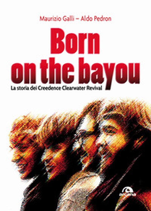 Born on the Bayou. La storia dei Creedence Clearwater Revival - Librerie.coop Born on the Bayou. La storia dei Creedence Clearwater Revival - Librerie.coop