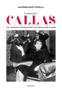 Iconic Callas. Vita, passioni e fascino in uno stile unico oltre le mode - Librerie.coop